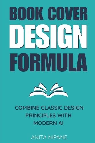 Book Cover Design Formula: Combine Classic Design Principles with Modern AI to Create Covers that Sell