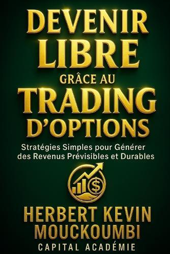Devenir Libre grâce au Trading d'Options: Stratégies Simples pour Générer des Revenus Prévisibles et Durables.