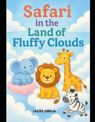 Safari in the Land of Fluffy Clouds: 80 Magical Cloud Safari Adventures with Cute Animals, Fantasy Creatures, and Puffy Dreamland Explorations for Kids