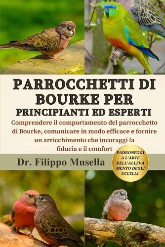 Parrocchetti Di Bourke Per Principianti Ed Esperti: Comprendere il comportamento del parrocchetto di Bourke, comunicare in modo efficace e fornire un arricchimento che incoraggi la fiducia e il comfort