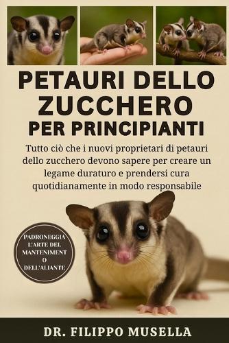 Petauri Dello Zucchero Per Principianti: Tutto ciò che i nuovi proprietari di petauri dello zucchero devono sapere per creare un legame duraturo e prendersi cura quotidianamente in modo responsabile
