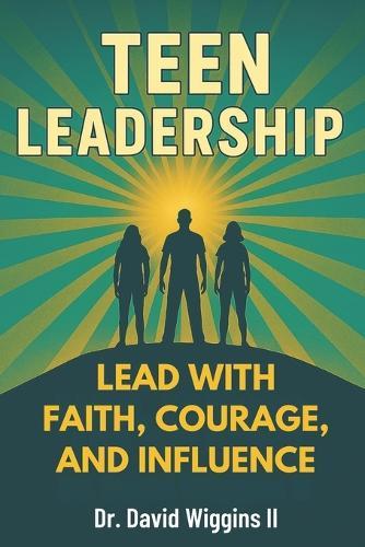 Teen Leadership: Lead with Faith, Courage, and Influence