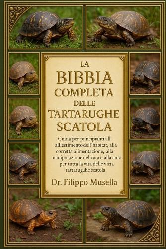 La Bibbia Completa Delle Tartarughe Scatola: Guida per principianti all'allestimento dell'habitat, alla corretta alimentazione, alla manipolazione delicata e alla cura per tutta la vita delle tartarughe scatola