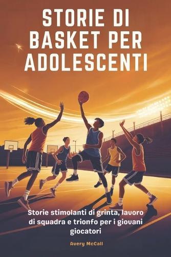Storie Di Basket Per Adolescenti: Storie stimolanti di grinta, lavoro di squadra e trionfo per i giovani giocatori