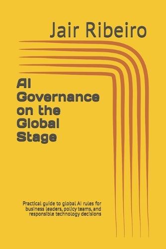 AI Governance on the Global Stage: Practical guide to global AI rules for business leaders, policy teams, and responsible technology decisions