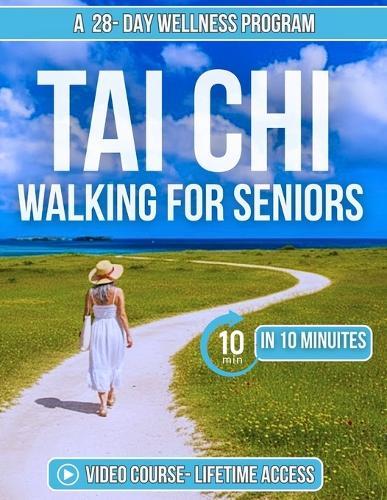 Tai Chi Walking for Seniors: Simple 10-Minute Daily Routine to Improving Balance, Flexibility, Strength, Mental Clarity and Overcome the Fear of Falling Through Gentle Movement and Mindful Practice for Enhanced Mobility and Wellness