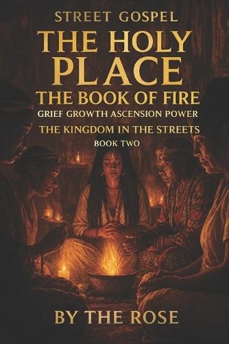 STREET GOSPEL THE HOLY PLACE The Book of Fire: Grief Growth Ascension Power THE KINGDOM IN THE STREETS BOOK TWO