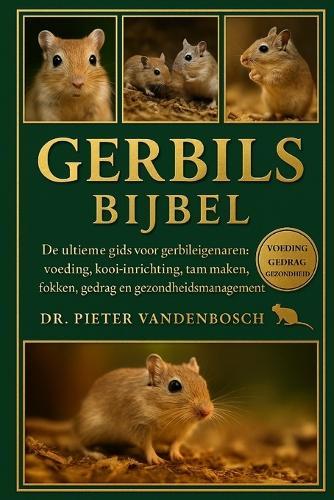 Gerbils Bijbel: De ultieme gids voor gerbileigenaren: voeding, kooi-inrichting, tam maken, fokken, gedrag en gezondheidsmanagement