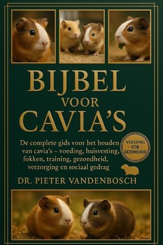 Bijbel Voor Cavi's: De complete gids voor het houden van cavia's - voeding, huisvesting, fokken, training, gezondheid, verzorging en sociaal gedrag