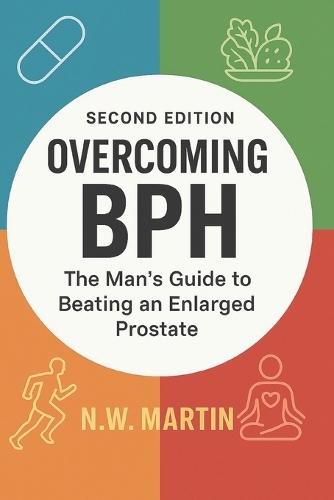 Overcoming BPH (Second Edition): The Man's Guide to Beating an Enlarged Prostate: Proven Ways to Shrink Your Prostate, Improve Urine Flow, and Reclaim Your Vitality