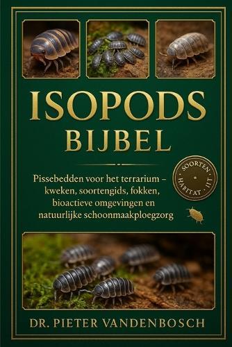 Isopods Bijbel: Pissebedden voor het terrarium - kweken, soortengids, fokken, bioactieve omgevingen en natuurlijke schoonmaakploegzorg
