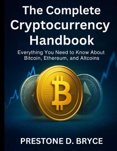 The Complete Cryptocurrency Handbook: Everything You Need to Know About Bitcoin, Ethereum, and Altcoins