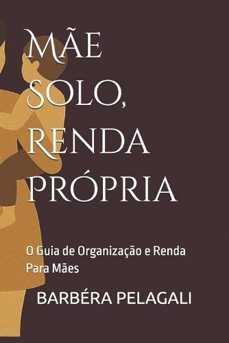 Mãe Solo, Renda Própria: O Guia de Organização e Renda Para Mães