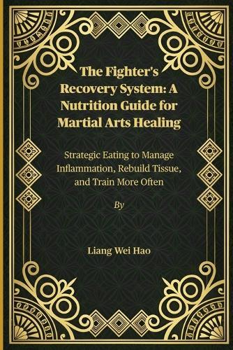 The Fighter's Recovery System: A Nutrition Guide for Martial Arts Healing: Strategic Eating to Manage Inflammation, Rebuild Tissue, and Train More Often