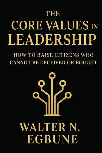 The Core Values In Leadership: Raising a Nation of True Leaders, Not Political Manipulators