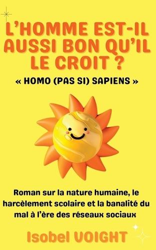L'Homme Est-Il Aussi Bon Qu'il Le Croit ? Homo (Pas Si) Sapiens: Roman sur la nature humaine, le harcèlement scolaire et la banalité du mal à l'ère des réseaux sociaux