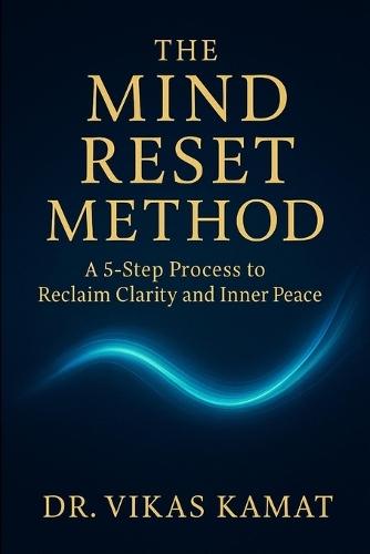 The Mind Reset Method: A 5-Step Process to Reclaim Clarity and Inner Peace