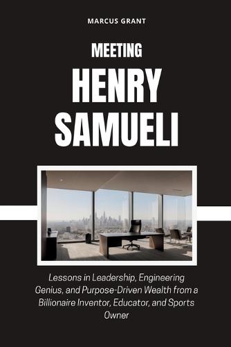 Meeting Henry Samueli: Lessons in Leadership, Engineering Genius, and Purpose-Driven Wealth from a Billionaire Inventor, Educator, and Sports Owner