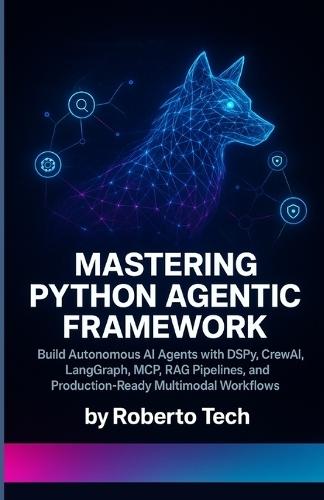 Mastering Python Agentic Framework: Build Autonomous AI Agents with Dspy, Crewai, Langgraph, McP, Rag Pipelines, and Production-Ready Multimodal Workflows