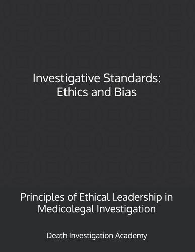 Investigative Standards: Ethics and Bias: Principles of Ethical Leadership in Medicolegal Investigation