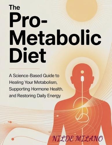 The Pro-Metabolic Diet: A Science-Based Guide to Healing Your Metabolism, Supporting Hormone Health, and Restoring Daily Energy
