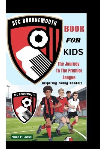 Afc Bournemouth Book for Kids: The Journey To The Premier League (Inspiring Young Readers)