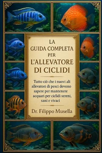La Guida Completa Per l'Allevatore Di CICLIDI: Tutto ciò che i nuovi allevatori di pesci devono sapere per mantenere acquari per ciclidi sereni, sani e vivaci