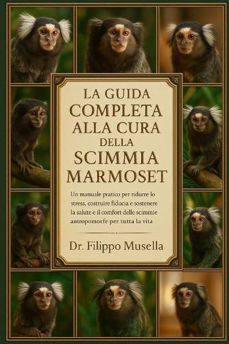 La Guida Completa Alla Cura Della Scimmia Marmoset: Un manuale pratico per ridurre lo stress, costruire fiducia e sostenere la salute e il comfort delle scimmie antropomorfe per tutta la vita