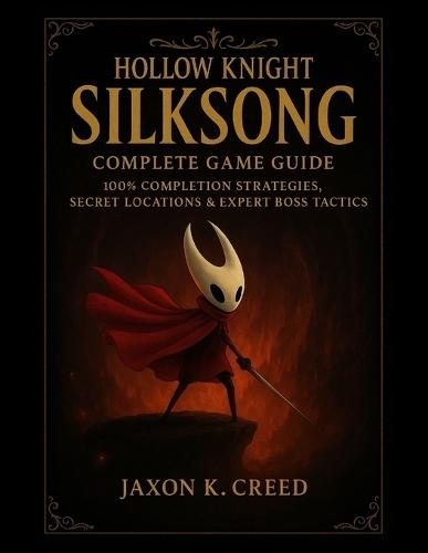 Hollow Knight: Silksong - Complete Game Guide: 100% Completion Strategies, Secret Locations & Expert Boss Tactics