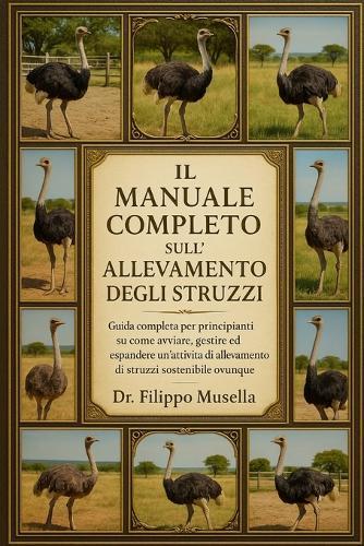 Il Manuale Completo Sull'allevamento Degli Struzzi: Guida completa per principianti su come avviare, gestire ed espandere un'attività di allevamento di struzzi sostenibile ovunque