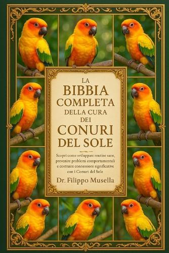 La Bibbia Completa Della Cura Dei Conuri del Sole: Scopri come sviluppare routine sane, prevenire problemi comportamentali e costruire connessioni significative con i Conuri del Sole
