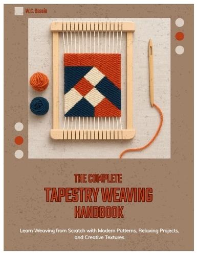 The Complete Tapestry Weaving Handbook: Learn Weaving from Scratch with Modern Patterns, Relaxing Projects, and Creative Textures