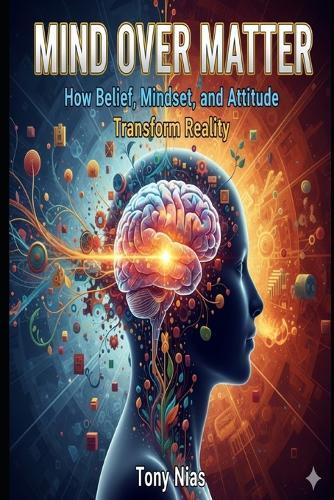Miind Over Matter: How Belief, Mindset, & Attitude Transform Reality