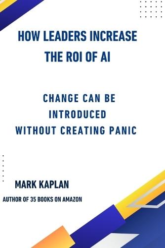 How Leaders Change the ROI of AI: Change Can Be Introduced Without Creating Panic