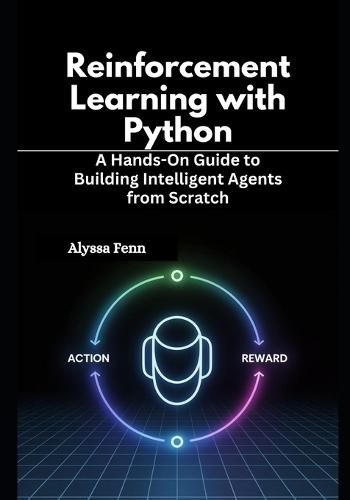 Reinforcement Learning with Python: A Hands-On Guide to Building Intelligent Agents from Scratch