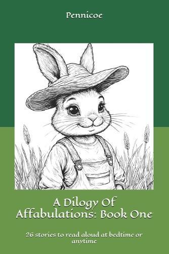 A Dilogy Of Affabulations: Book One: 26 stories to read aloud at bedtime or anytime