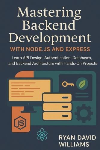 Mastering Backend Development with Node.js and Express: Learn API Design, Authentication, Databases, and Backend Architecture with Hands-On Projects