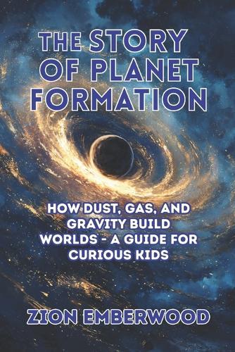 The Story of Planet Formation: How Dust, Gas, and Gravity Build Worlds - A Guide for Curious Kids