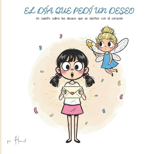El Día Que Pedí Un Deseo: Un cuento sobre los deseos que se sienten con el corazón