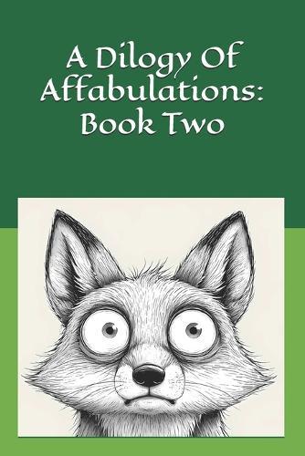 A Dilogy Of Affabulations: Book Two: 26 more stories to read aloud at bedtime or anytime