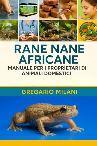 Rane nane africane MANUALE PER I PROPRIETARI DI ANIMALI DOMESTICI: Una Guida Completa Alla Loro Cura, Habitat, Proprietà, Alimentazione, Salute E Altro Ancora