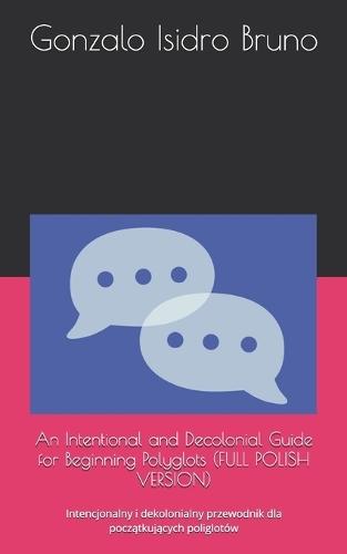 An Intentional and Decolonial Guide for Beginning Polyglots (FULL POLISH VERSION): Intencjonalny i dekolonialny przewodnik dla pocz&#261;tkuj&#261;cych poliglotów