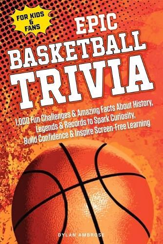 EPIC BASKETBALL TRIVIA for KIDS and FANS: 1,000 Fun Challenges and Amazing Facts About History, Legends, and Records to Spark Curiosity, Build Confidence, and Inspire Screen-Free Learning