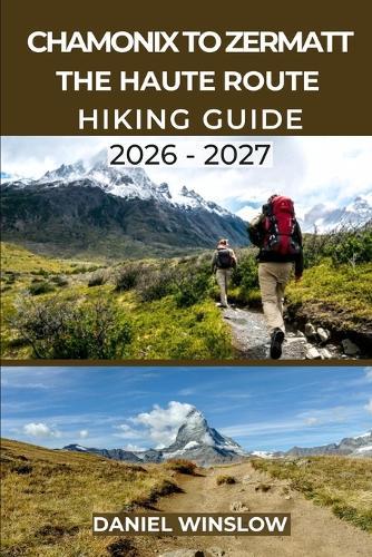 Chamonix to Zermatt the Haute Route Hiking Guide 2026 - 2027: Your Complete Step-by-Step Trekking Companion from Mont Blanc to the Matterhorn