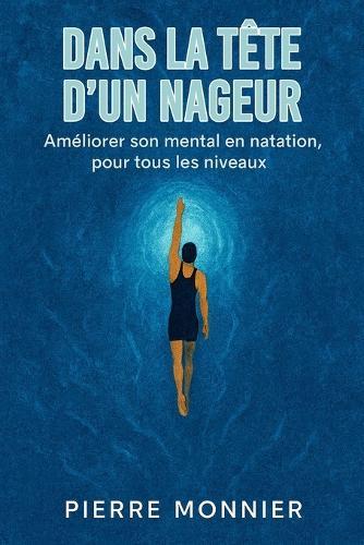 Dans la tête d'un nageur: Améliorer son mental en natation, pour tous les niveaux