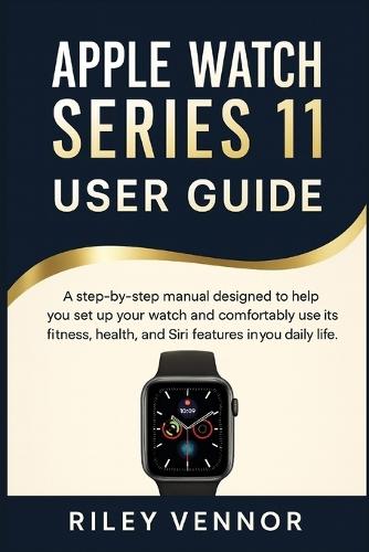 Apple Watch Series 11 User Guide: A step-by-step manual designed to help you set up your watch and comfortably use its fitness, health, and Siri features in your daily life.