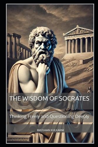 The Wisdom of Socrates: Thinking Freely and Questioning Deeply