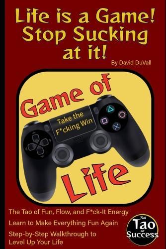 Life's a Game! Stop Sucking at It!: The Tao of Fun, Flow, and F*ck-It Energy