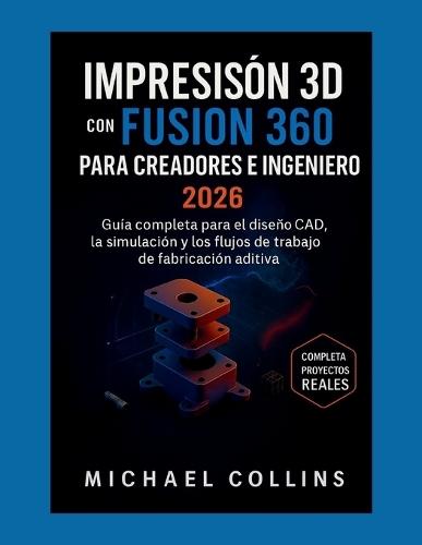 Impresión 3D con Fusion 360 para creadores e ingenieros: Guía completa para el diseño CAD, la simulación y los flujos de trabajo de fabricación aditiva