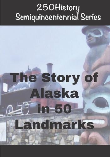 250History Semiquincentennial Series: The Story of Alaska In 50 Landmarks